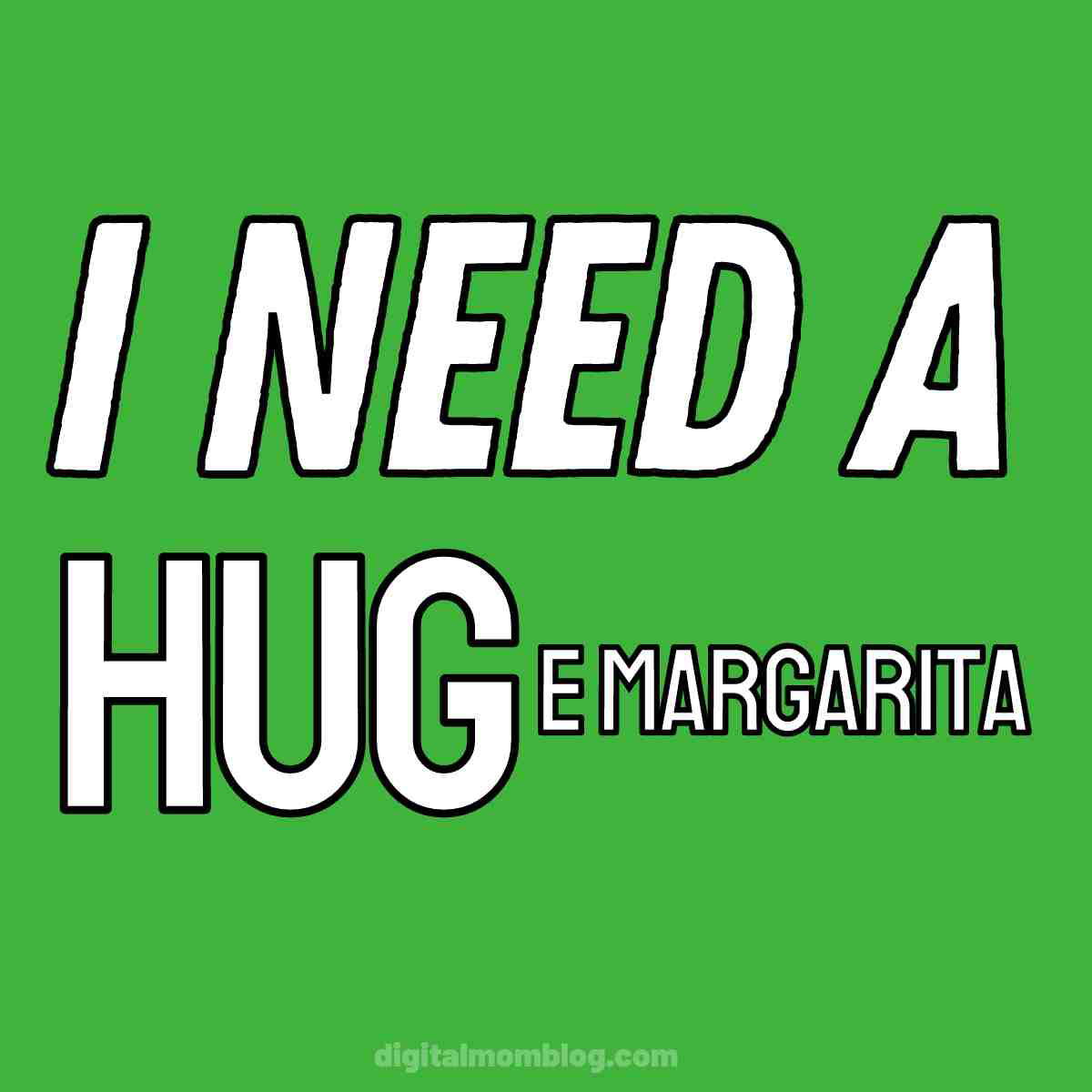 i need a margarita meme funny Meme with bold white text on a green background saying, 'I Need a HUGe Margarita,' playfully emphasizing the longing for a giant margarita over a simple hug.