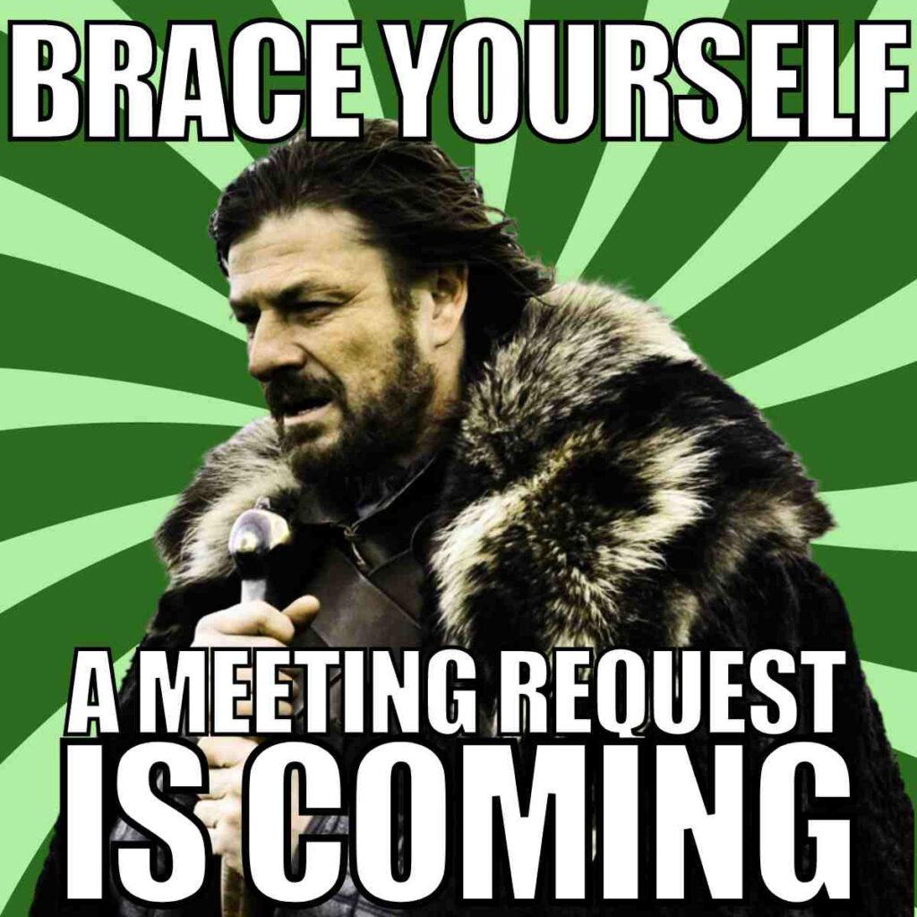meeting request meme Humorous meme featuring a character in fur armor with text saying, 'Brace yourself, a meeting request is coming', parodying a famous fantasy series line.