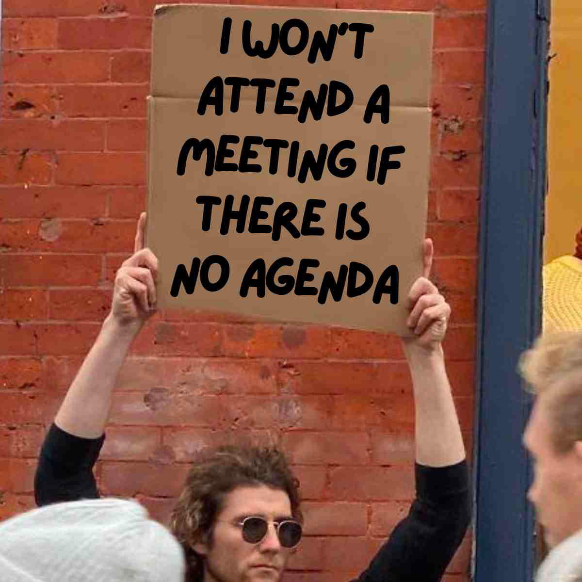 meme meeting agenda Funny meeting meme of a person holding a cardboard sign stating, 'I won't attend a meeting if there is no agenda,' capturing the rebellious spirit of every office worker who's sat through one too many pointless gatherings.