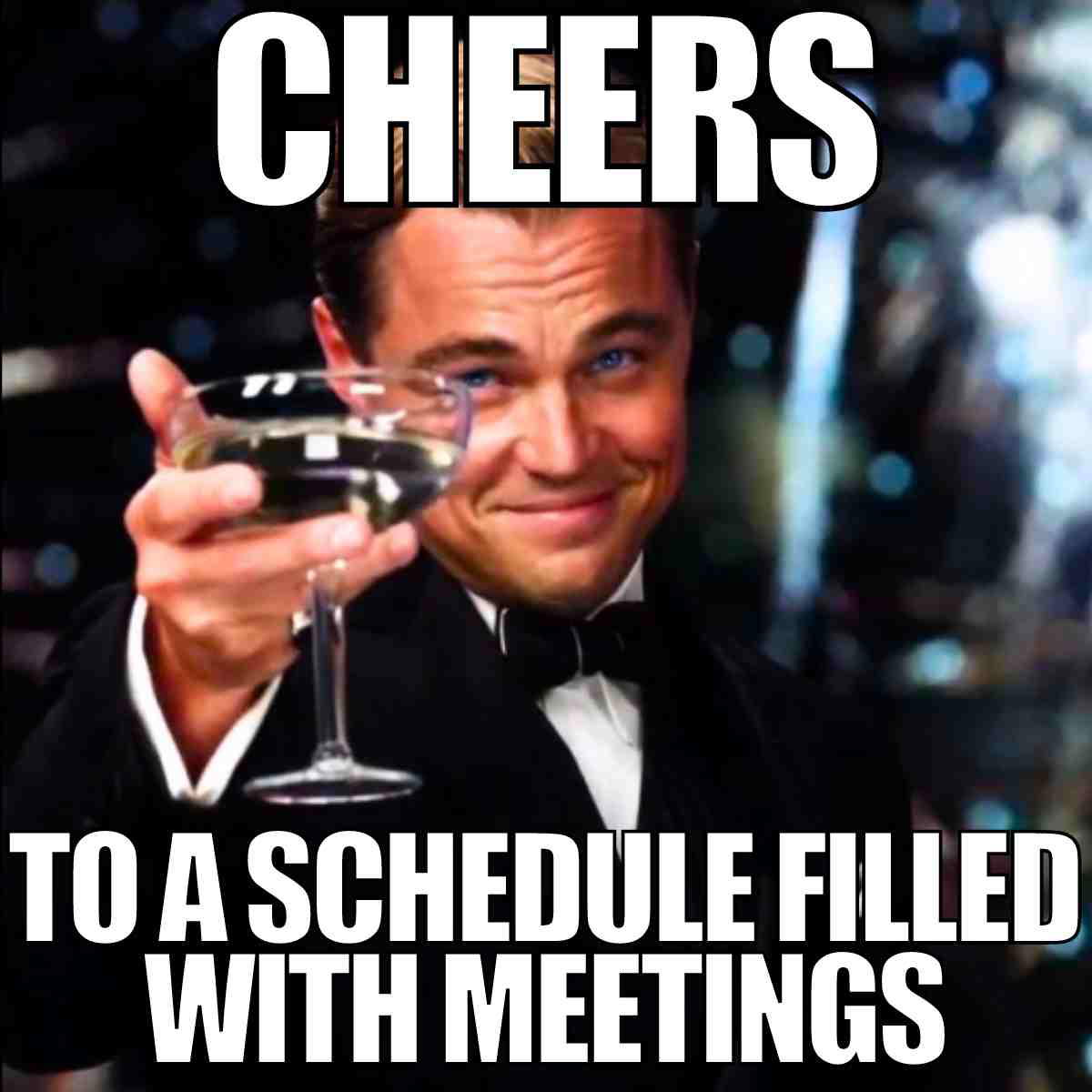 schedule meme meeting Meme of a man in a tuxedo raising a glass with the text "Cheers to a schedule filled with meetings," humorously celebrating endless meetings.