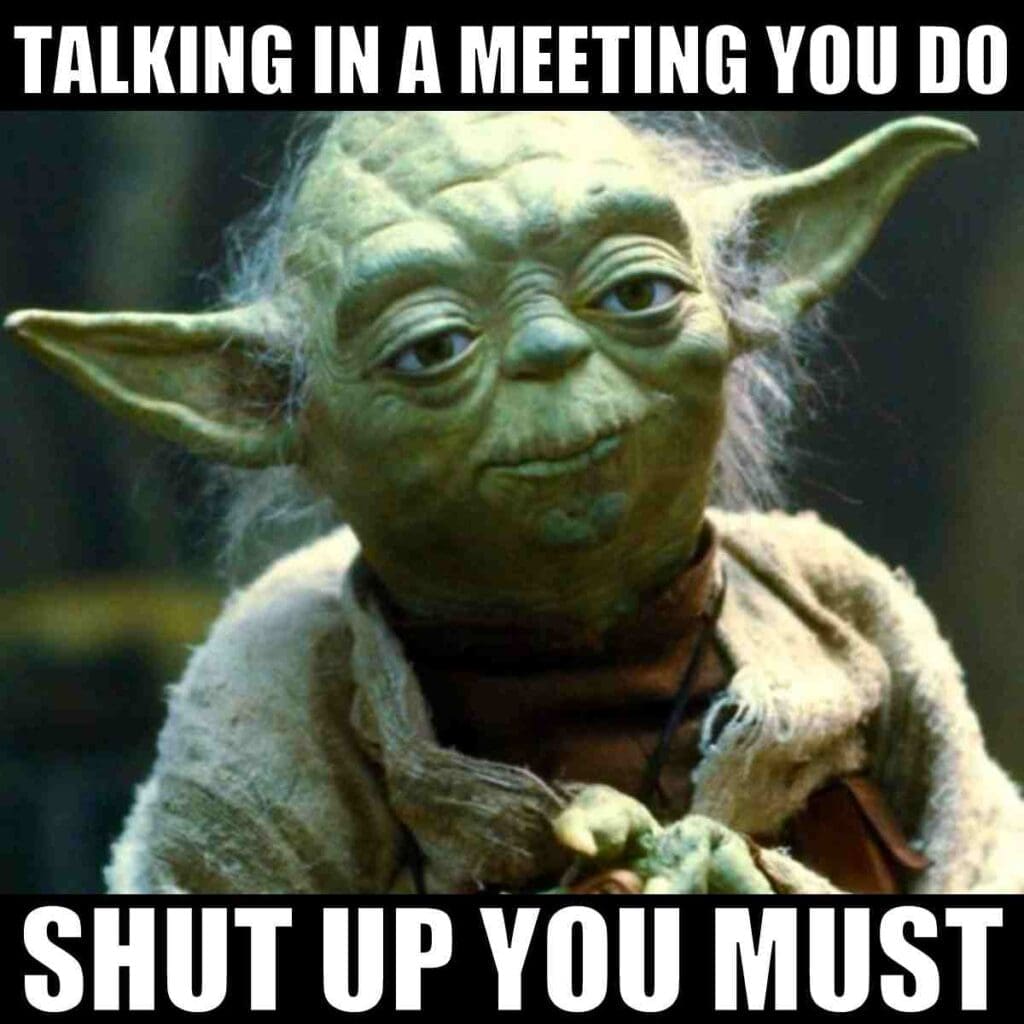 talking in a meeting meme Meme featuring Yoda with the text 'Talking in a meeting you do, shut up you must,' poking fun at those endless meetings where someone just won't stop talking.