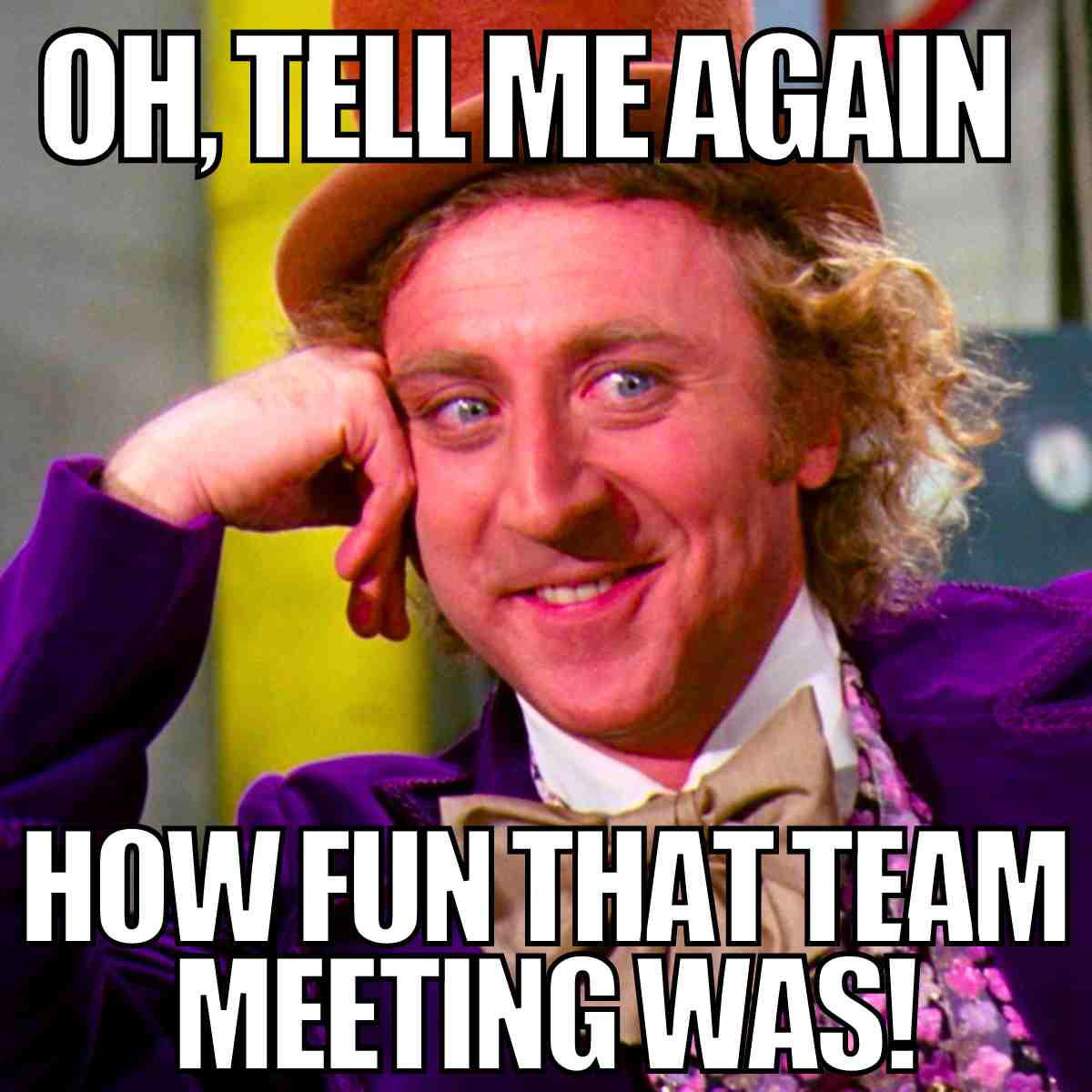 team meeting meme funny Meme of a slyly smirking man in a top hat with the text 'Oh, tell me again how fun that team meeting was!' playfully mocking boring meetings.