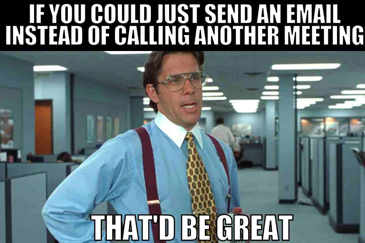this meeting could have been an email meme Meme of an office worker in suspenders saying, 'If you could just send an email instead of calling another meeting, that’d be great,' capturing the essence of email versus meeting humor.
