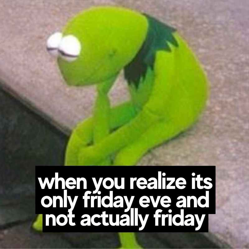 friday eve meme funny kermit Kermit the Frog looking sad while sitting on a step, overlaid with text: "when you realize it's only Friday eve and not actually Friday"—because who hasn't felt the sinking disappointment of thinking it's the glorious start of the weekend, only to find out it's just Thursday playing tricks on your mind!