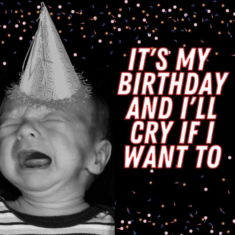 its my birthday and ill cry if i want to meme A meme featuring a crying baby in a party hat with text that says, 'It's my birthday and I'll cry if I want to,' surrounded by festive confetti.