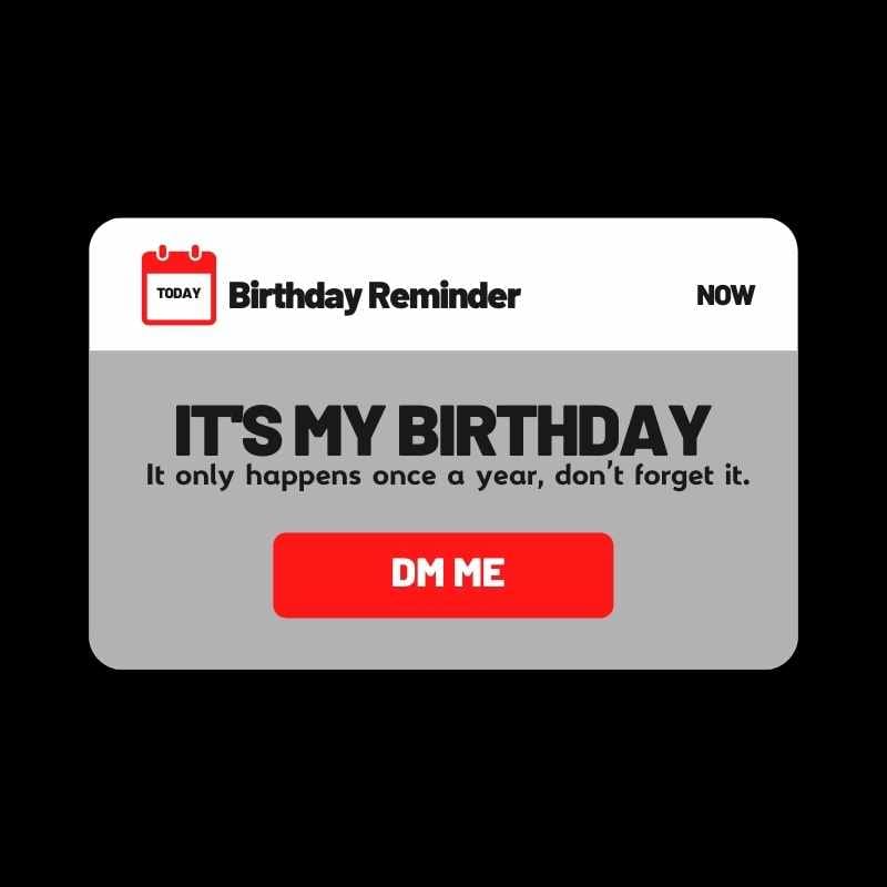 its my birthday meme funny Meme showing a notification styled as a birthday reminder with the text 'IT'S MY BIRTHDAY. It only happens once a year, don't forget it.' and a bold 'DM ME' button, humorously urging friends not to miss out on birthday wishes.