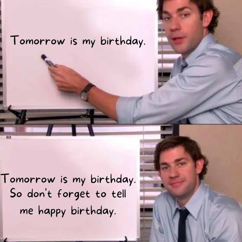 its my birthday tomorrow meme Meme with a character pointing at a whiteboard in the first panel that says, 'Tomorrow is my birthday,' followed by the same character smiling at the camera in the second panel with added text: 'So don't forget to tell me happy birthday.'