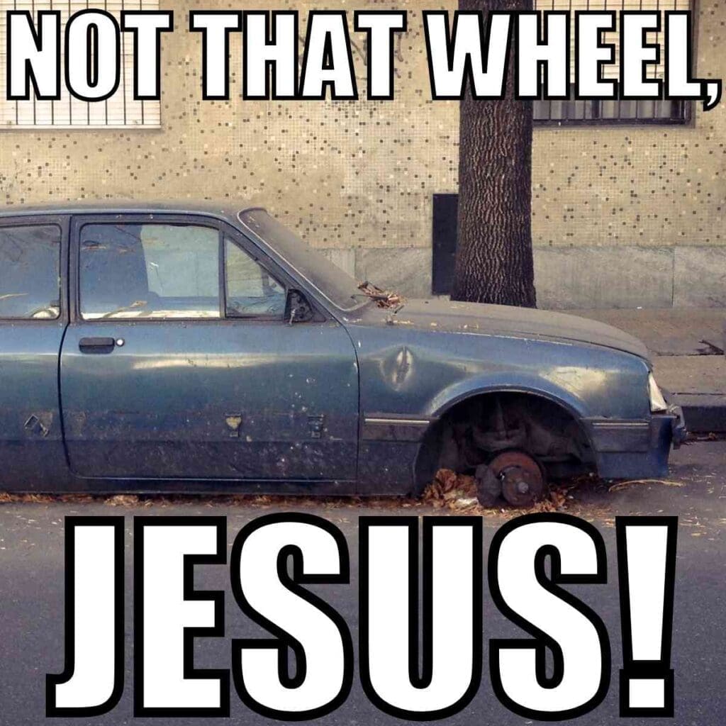 jesus take the wheel meme Meme of a dilapidated car missing a wheel under the phrase 'NOT THAT WHEEL, JESUS!' suggesting divine intervention with a comedic twist.