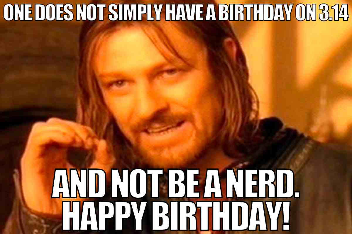 nerd birthday meme Funny birthday meme with a movie character saying, 'One does not simply have a birthday on 3.14 and not be a nerd. Happy Birthday!'