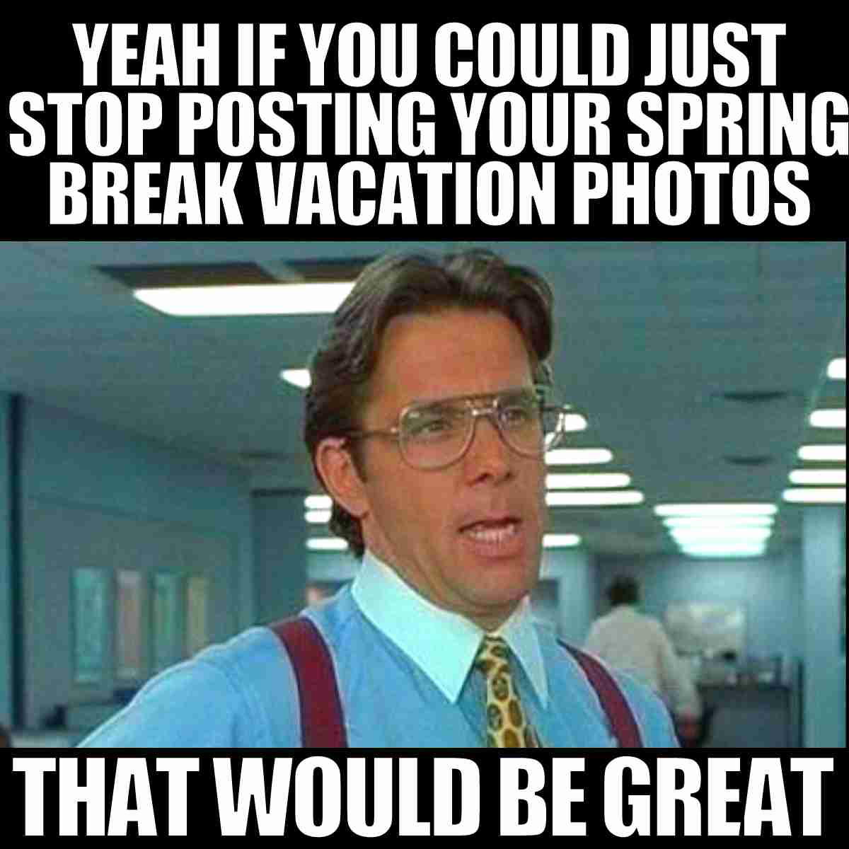 spring break meme funny Spring Break meme featuring a suited office worker sarcastically asking to stop posting vacation photos, perfect for some spring humor.