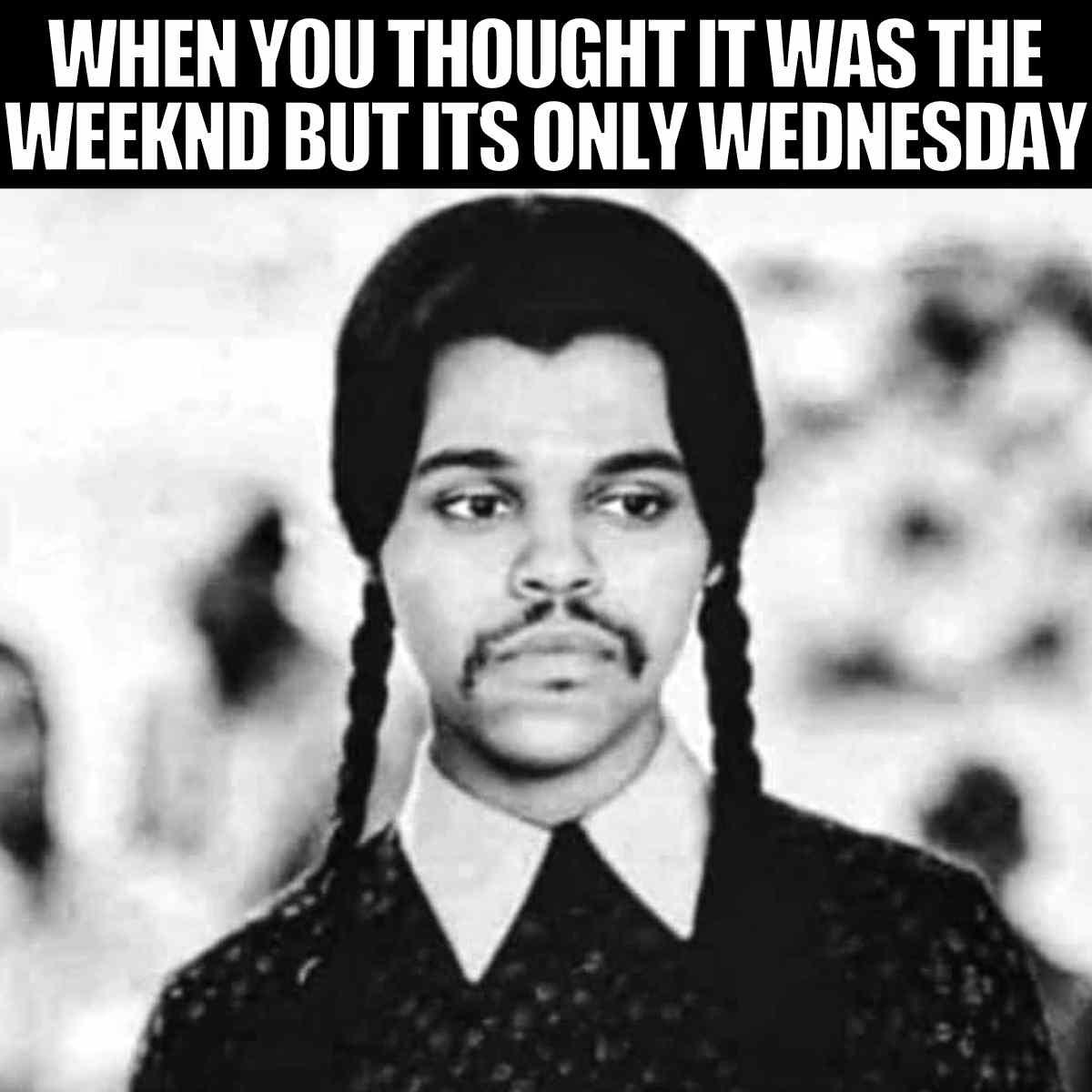 weekend wednesday meme when you think it was the weeknd but its only wednesday