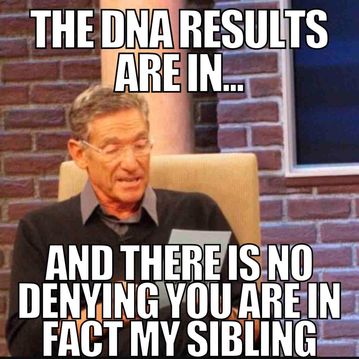 dna test results meme dna test results are in and there is no denying you are in fact my sibling maury polivch