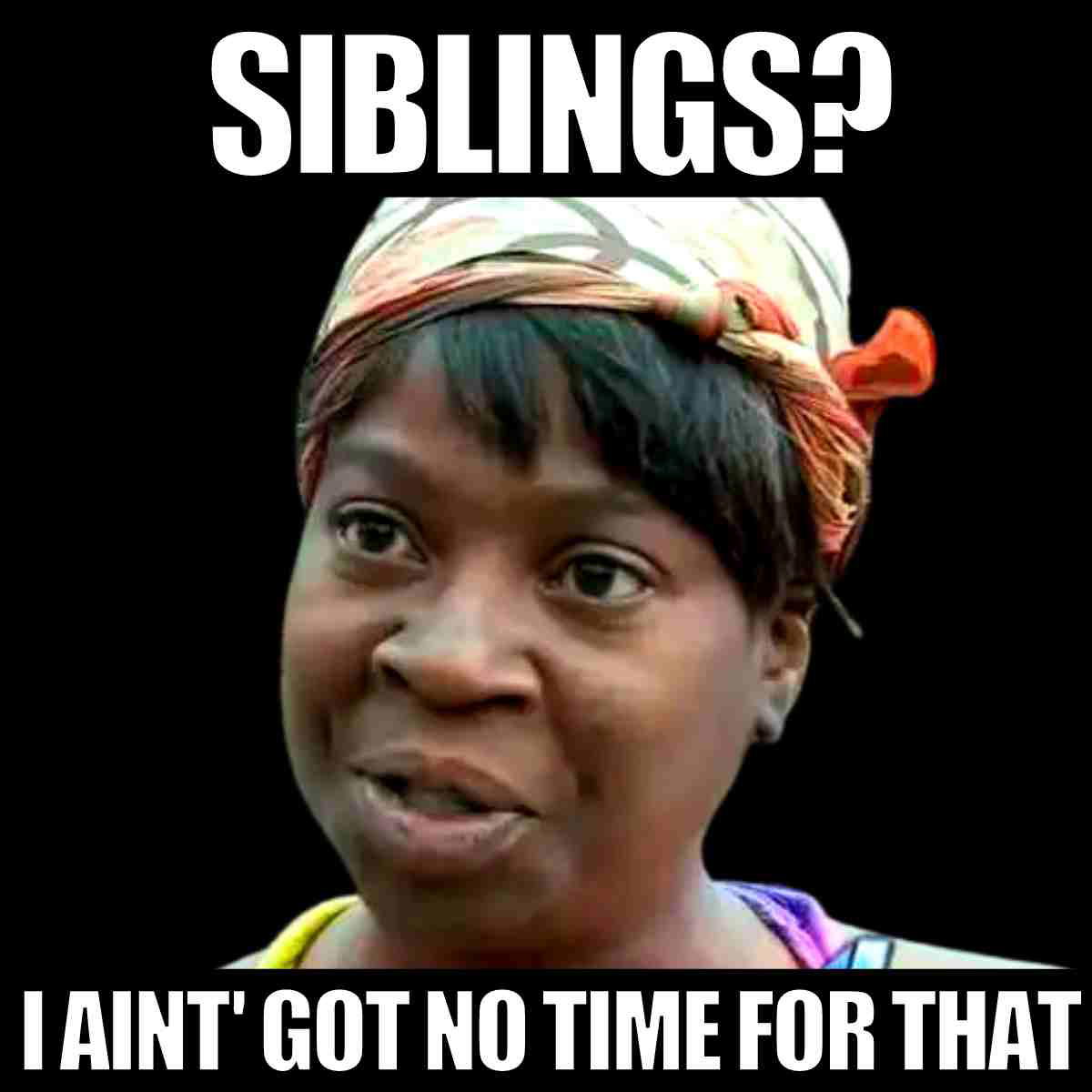 no siblings meme Humorous meme image with a woman giving a sassy look, captioned "Siblings? I ain't got no time for that," capturing the playful chaos of sibling relationships with a dash of relatable humor.