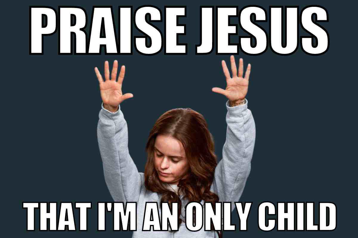only child meme praise jesus that i'm an only child