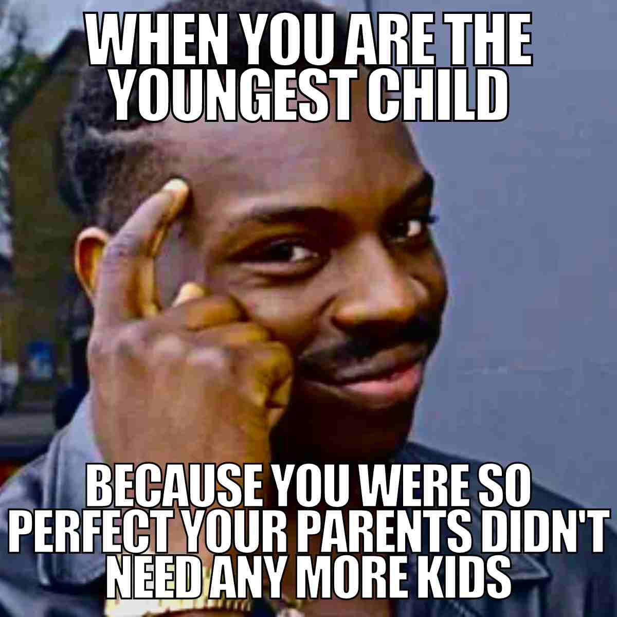 youngest child meme when you are the youngest childbecause you were so perfect your parents didn't need any more kids