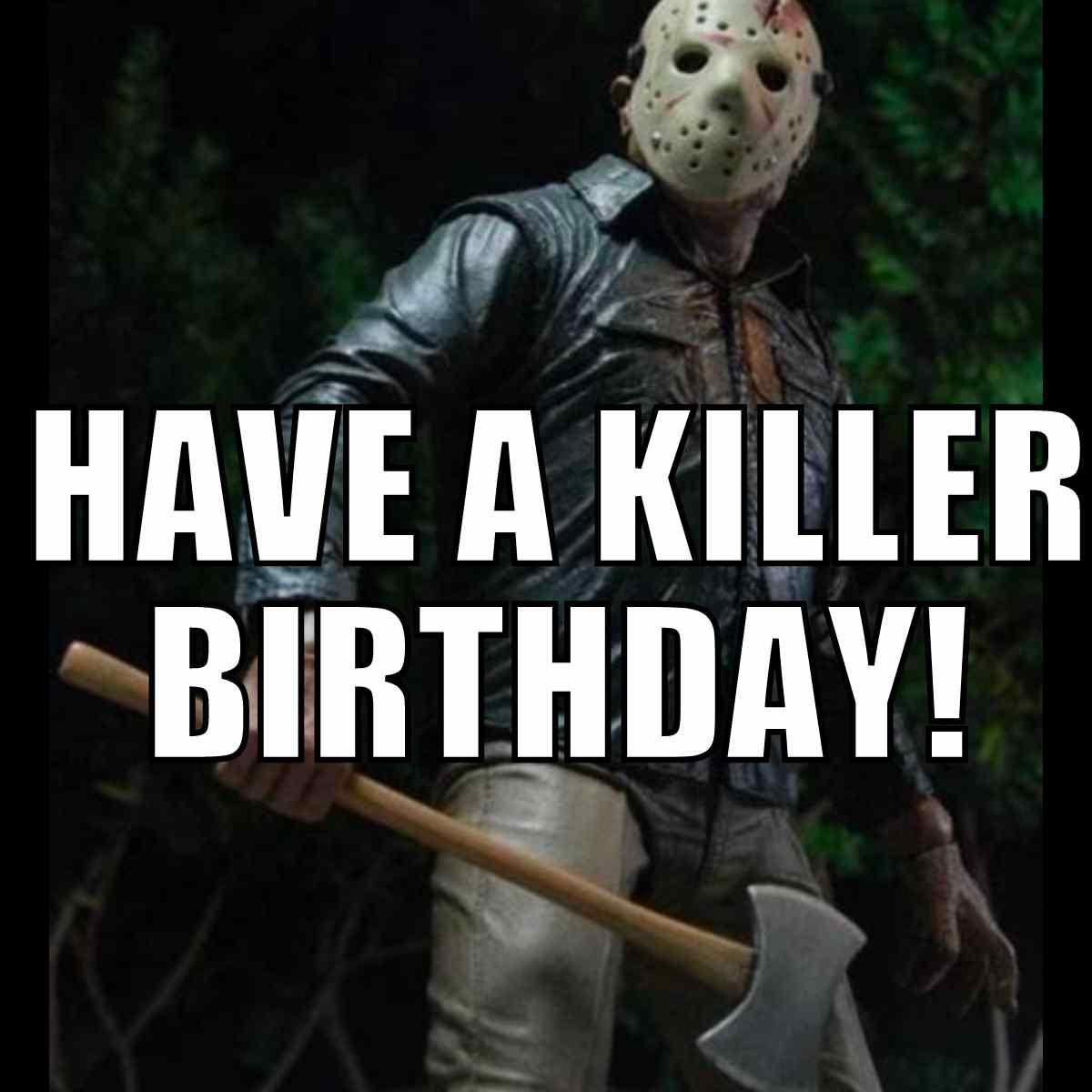 Friday the 13th birthday meme A humorous birthday meme showing a menacing figure in a hockey mask wielding an axe, with the bold text 'HAVE A KILLER BIRTHDAY!' Perfect for those who enjoy a slasher flick twist on Friday humor.