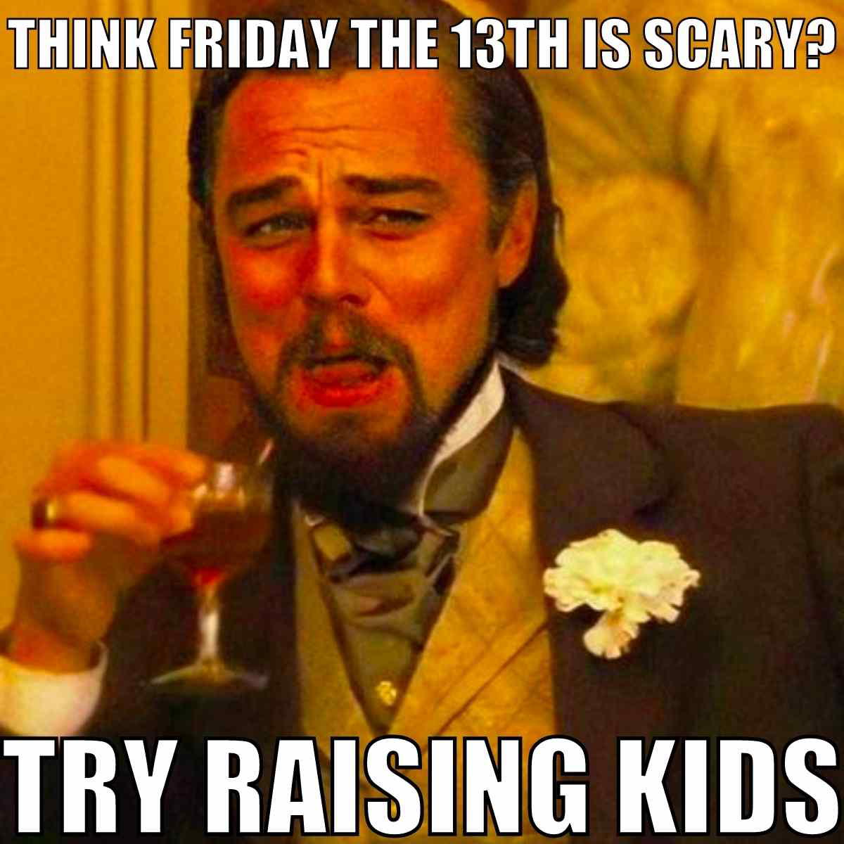 Friday the 13th meme funny Meme of a man smirking and holding a drink, with the text: 'Think Friday the 13th is scary? Try raising kids,' humorously blending parenthood chaos with Friday memes.