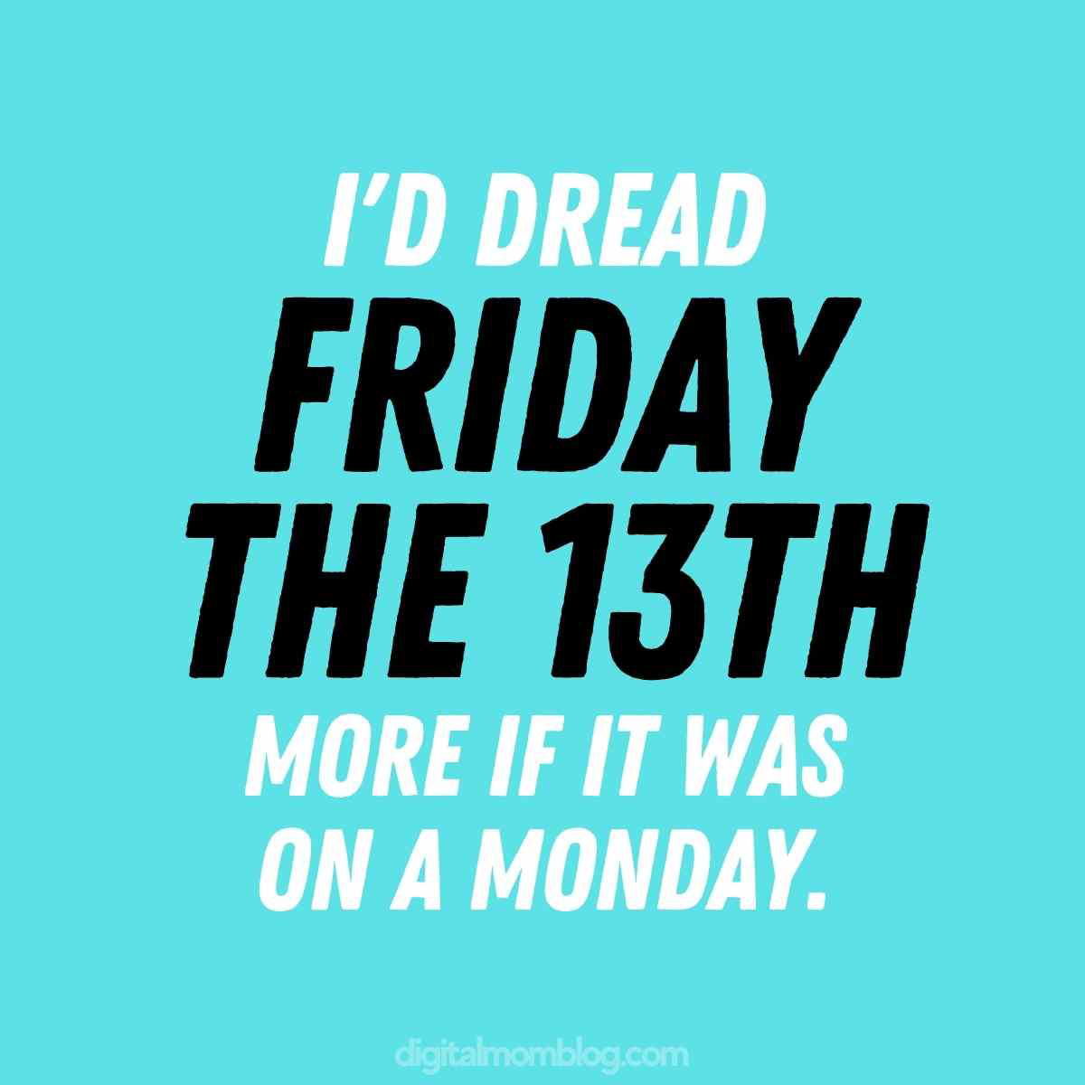 friday the 13th memes funny quote A humorous Friday meme on a turquoise background reads, "I'd dread Friday the 13th more if it was on a Monday." Because honestly, isn't every Monday a little spooky? Perfect for those TGIF vibes!