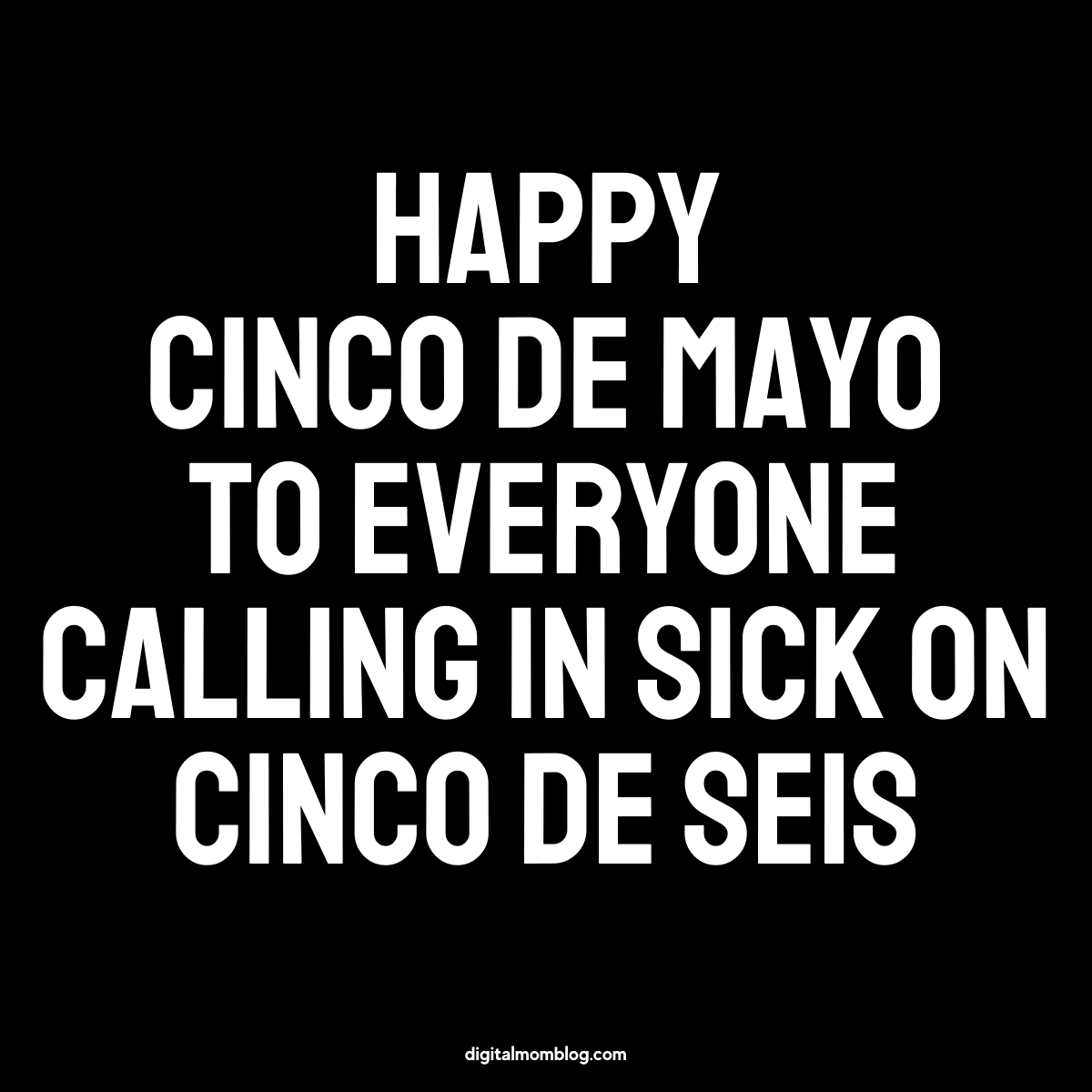 funny happy cinco de mayo meme Cinco de Mayo meme with text: 'Happy Cinco de Mayo to everyone calling in sick on Cinco de Seis,' humorously acknowledging post-celebration excuses.
