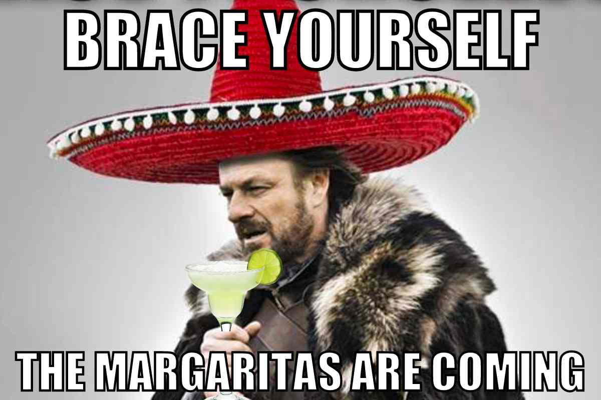 margarita cinco de mayo meme Funny Cinco de Mayo meme with a man in a sombrero holding a margarita, captioned, 'Brace yourself, the margaritas are coming.'