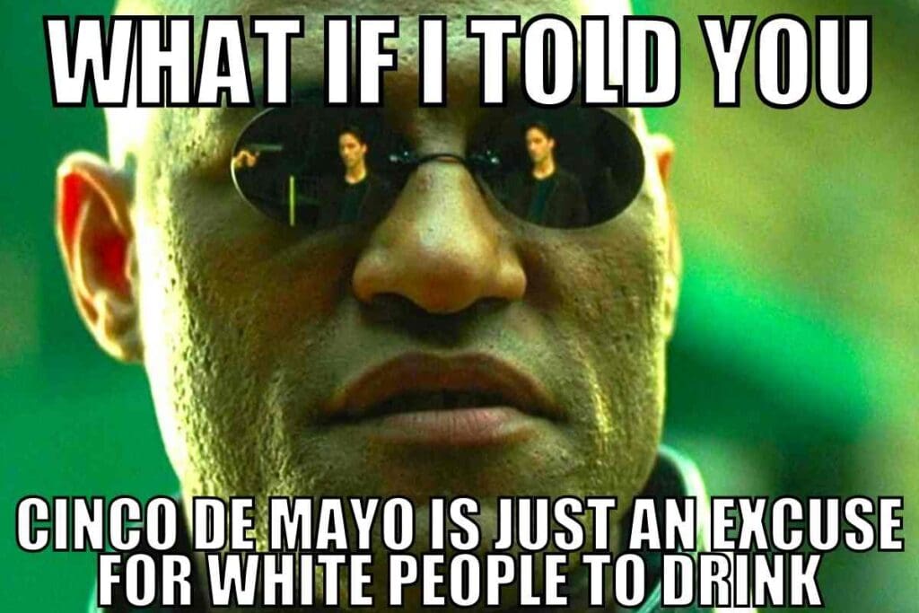 white people cinco de mayo meme Meme featuring a character with sunglasses and the text 'What if I told you Cinco de Mayo is just an excuse for white people to drink,' highlighting Cinco de Mayo humor.