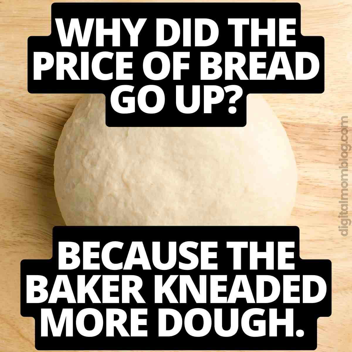 bread inflation joke why did the price of bread go up? Because the baker kneaded more dough.