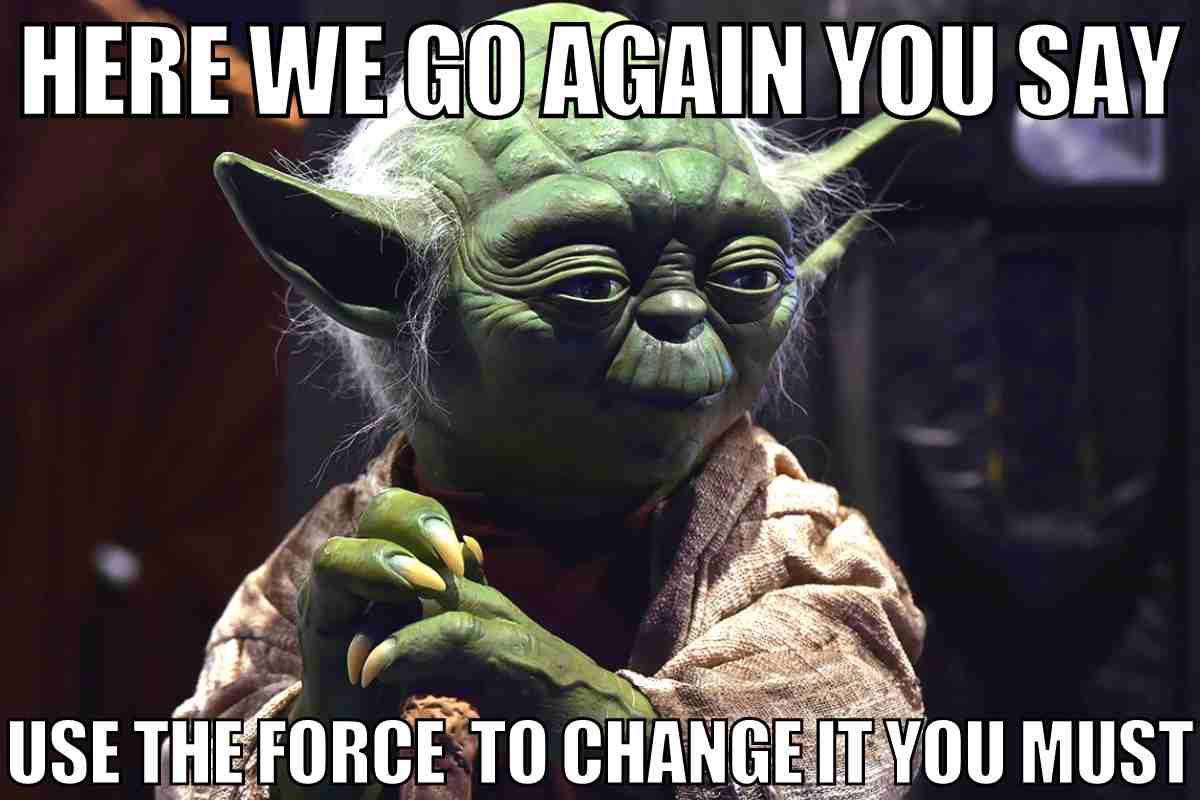 here we go again meme funny here we go again you say use the force to change it you must