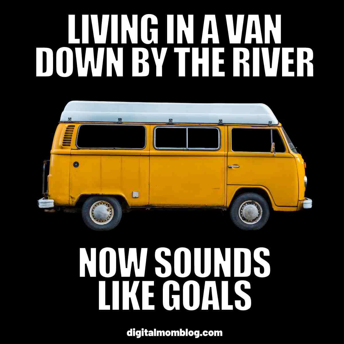 living in a van down by the river meme living in a van down by the river now sounds like goals