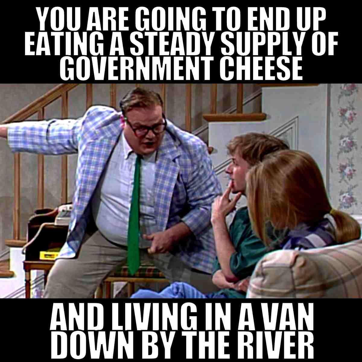 van meme you are going to end up eating a steady supply of government cheese and living in a van down by the river