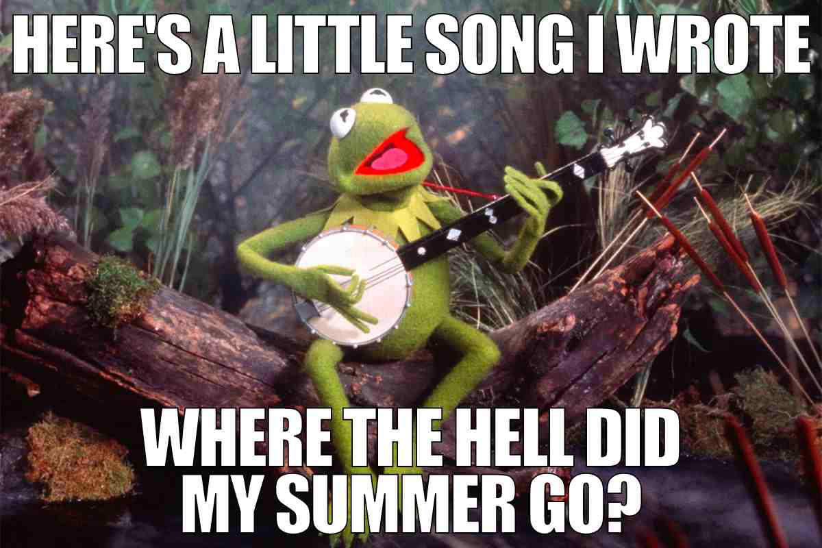 end of summer meme august here's a little song i wrote where the hell did my summer go