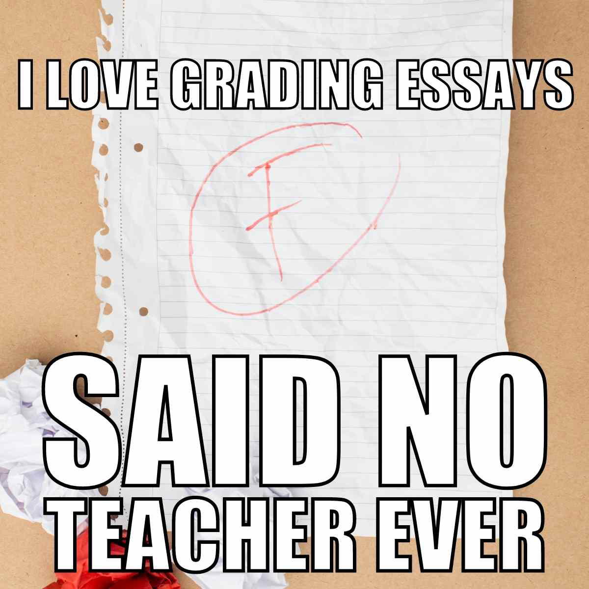 grading essays meme Meme featuring a crumpled piece of paper with a large red 'F' grade, overlaid with text: 'I love grading essays said no teacher ever.'