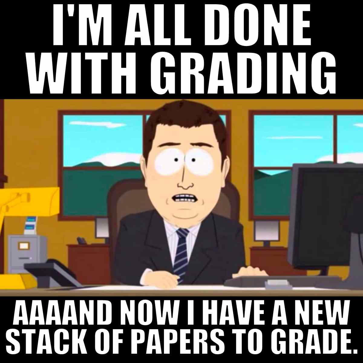 grading meme Meme featuring a cartoon man in an office with text saying, 'I'm all done with grading, aaand now I have a new stack of papers to grade,' capturing the endless cycle of teacher life.
