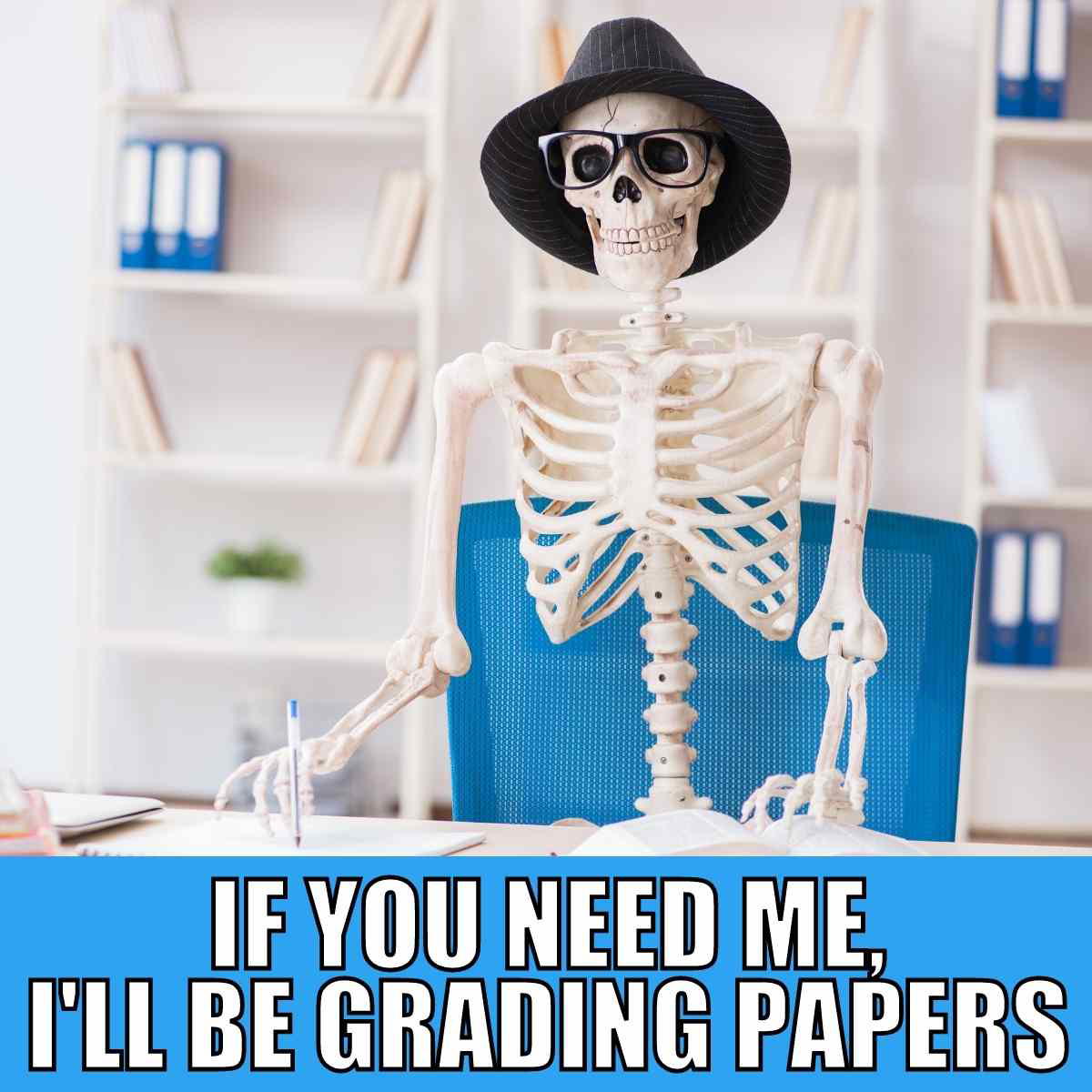 grading papers meme Meme of a skeleton wearing a hat and glasses at a desk with the caption "If you need me, I'll be grading papers," humorously implying that grading takes forever.