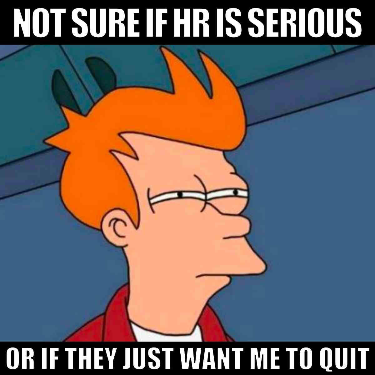 hr meme Meme of a skeptical cartoon character with text: 'Not sure if HR is serious or if they just want me to quit,' humorously capturing workplace uncertainty.