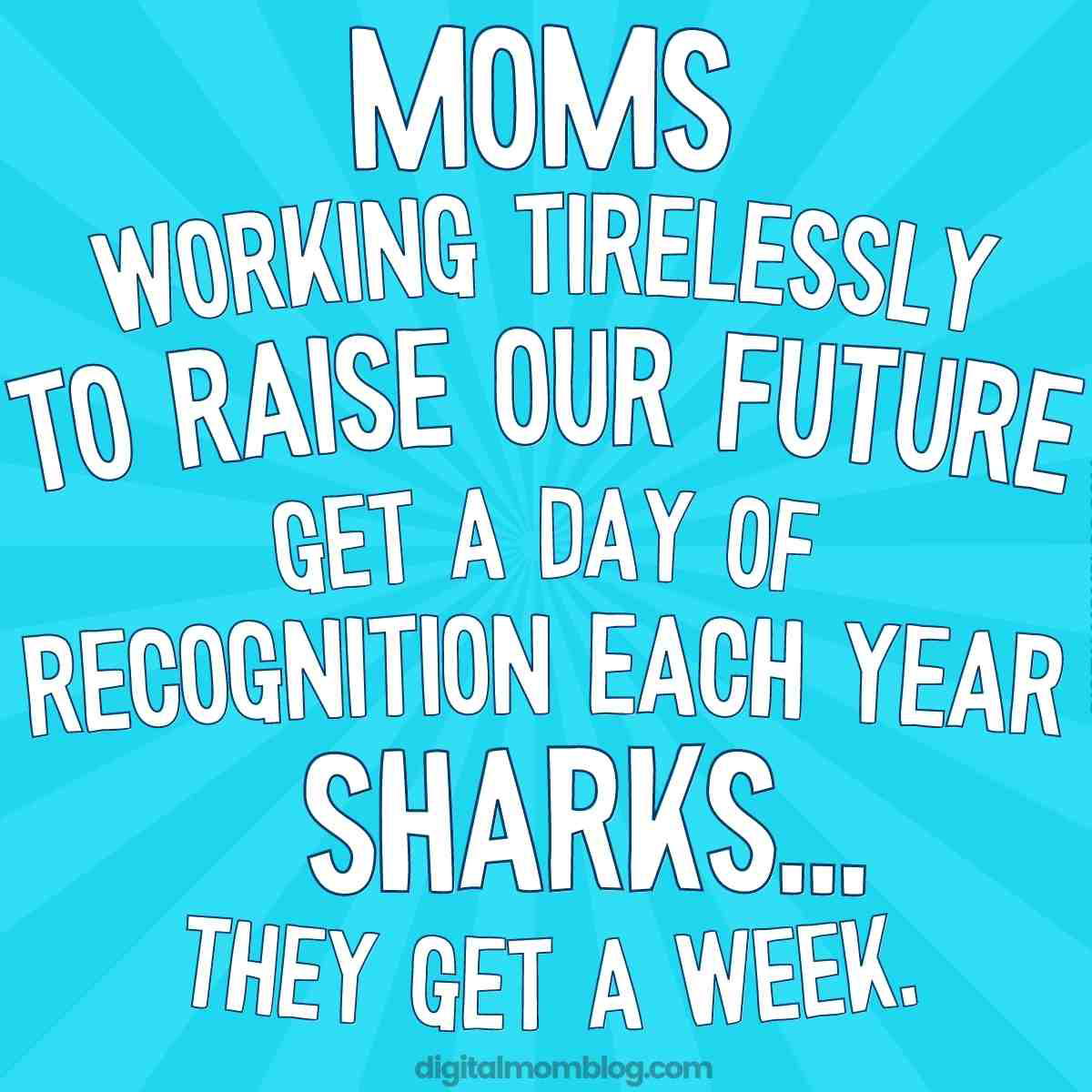 shark week meme funny shark week meme: moms working tirelessly to raise our future get a day of recognition each year. Sharks, they get a week.