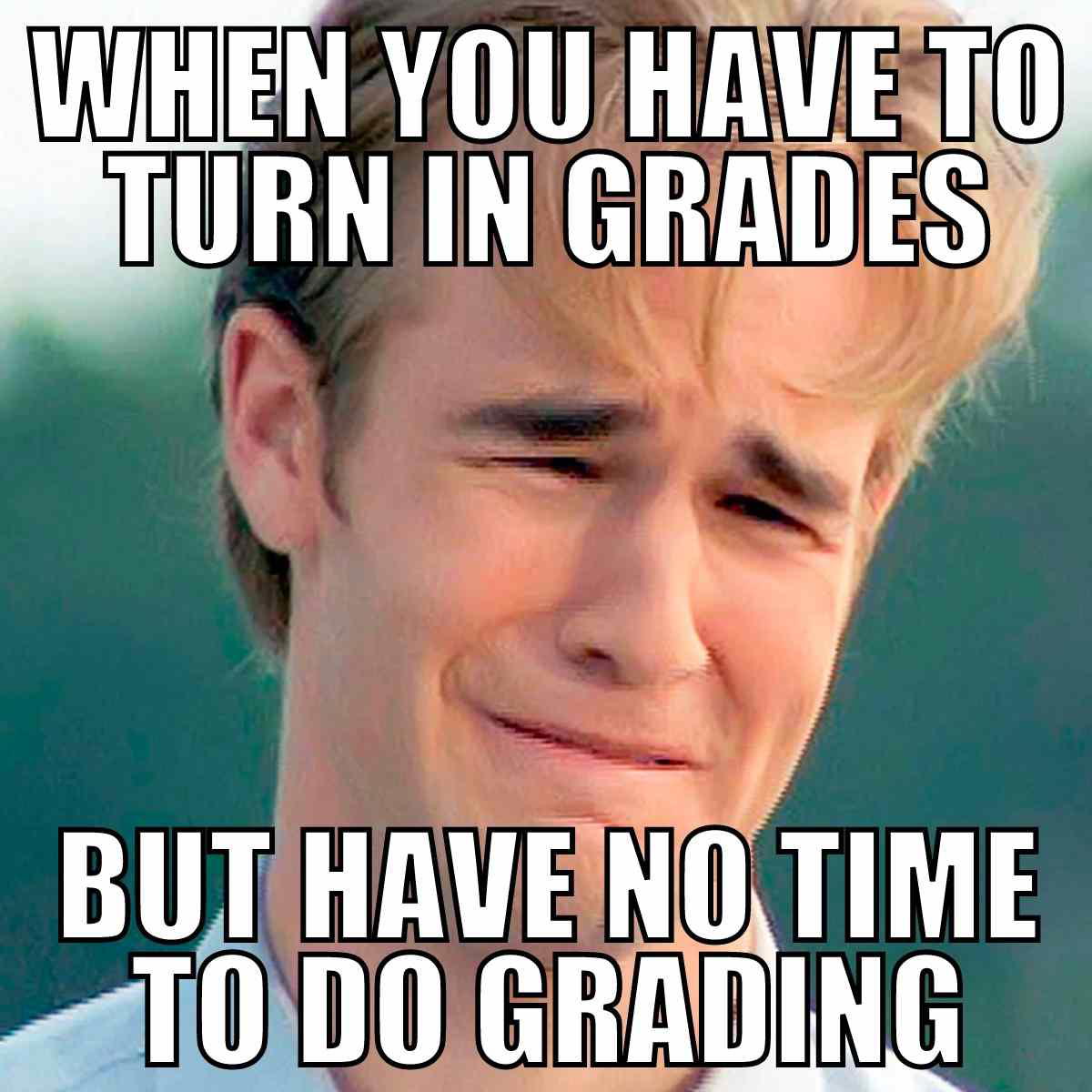 teachers grading meme Humorous teacher meme showing a distressed face with text: 'When you have to turn in grades but have no time to do grading.'
