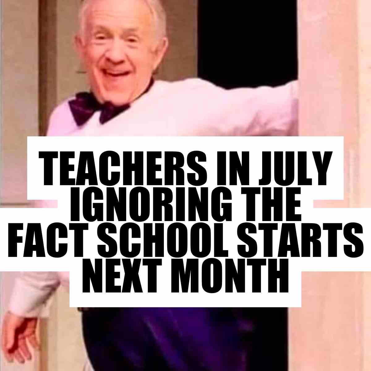 teachers in july meme Humorous teacher meme featuring a man gleefully exiting with the caption, 'Teachers in July ignoring the fact school starts next month.'
