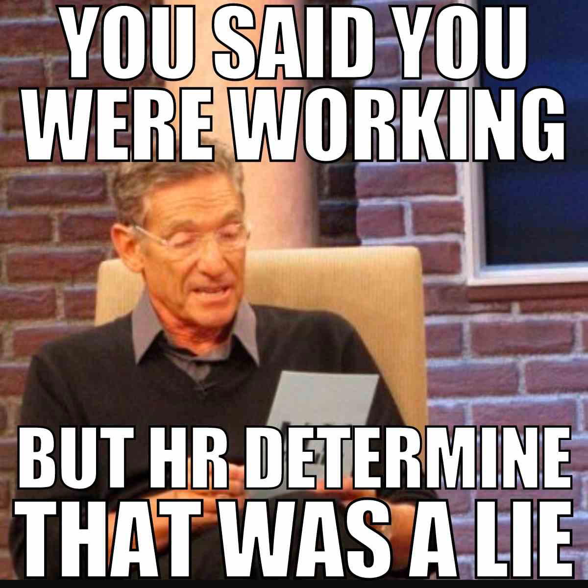working hr meme Maury Povich holds a paper with the text overlay: 'You said you were working, but HR determined that was a lie,' in a humorous meme format.