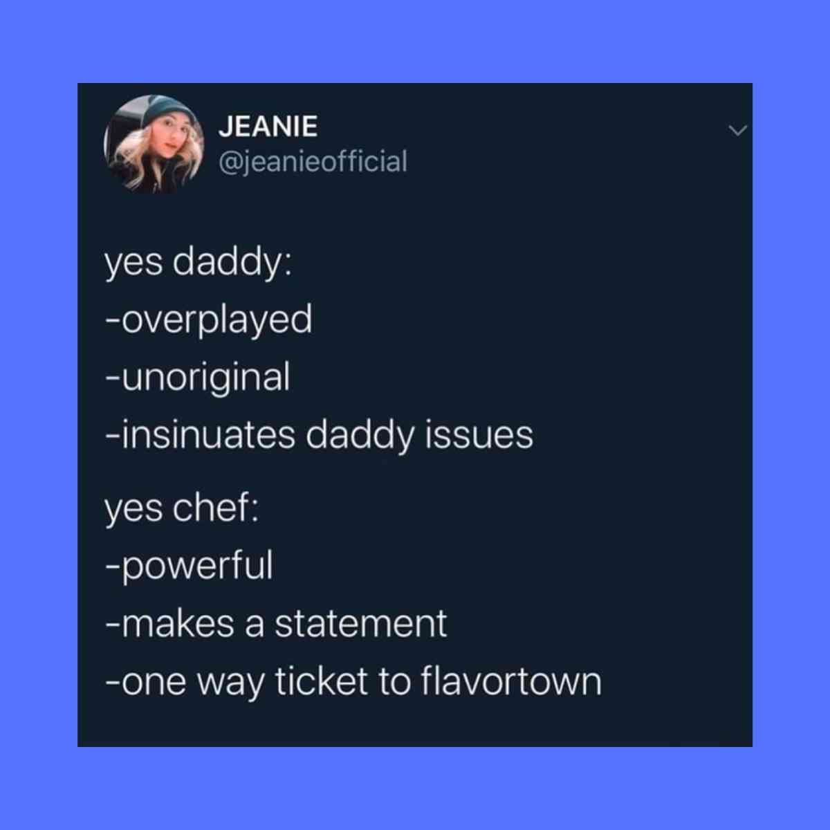 yes chef yes daddy meme Image of a meme comparing 'yes daddy' versus 'yes chef,' humorously highlighting how the latter is described as powerful and deserving of a ticket to flavortown, while the former is old and unoriginal, captioned 'JEANIE @jeanieofficial.'