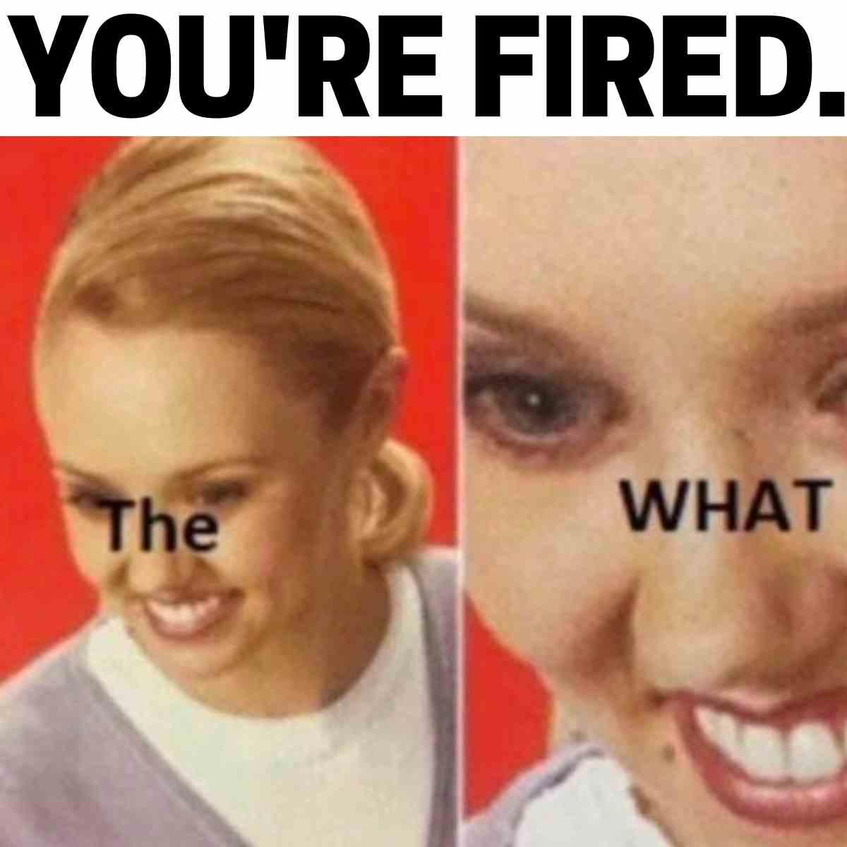 youre fired meme funnby Meme of a blissfully unaware woman with text 'You're Fired' above and 'The What' magnified, illustrating comical confusion at being fired.
