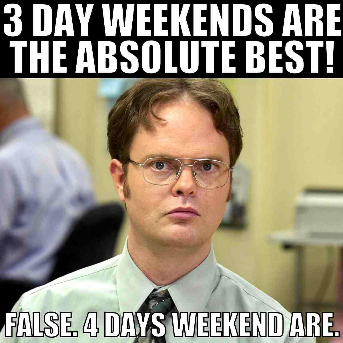 funny 3 day weekends meme Meme with a serious office worker declaring, "3 day weekends are the absolute best! False. 4 days weekend are," poking fun at the neverending quest for more days off.