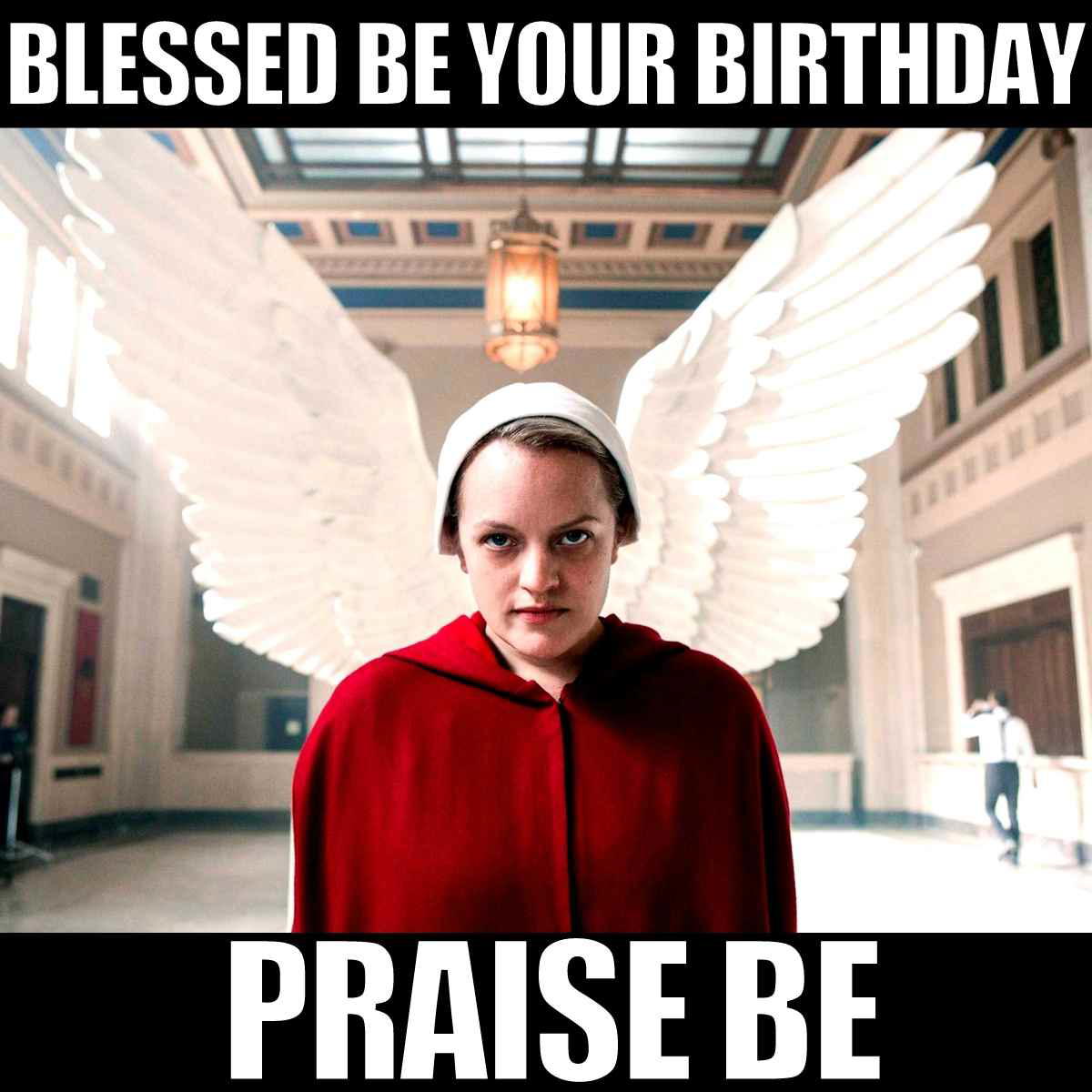 handmaids tale birthday meme A 'Handmaid's Tale' meme featuring a character in a red cloak and white bonnet, standing in front of angel wings, with the text 'Blessed Be Your Birthday, Praise Be.'