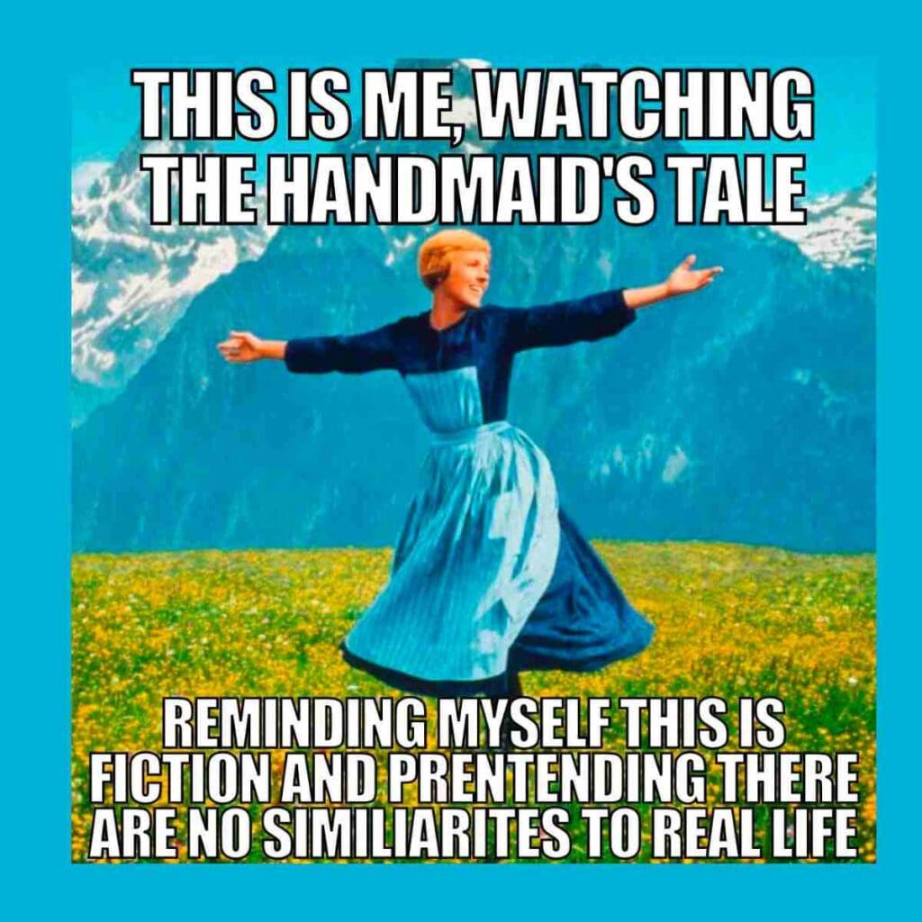 handmaids tale meme 2022 A humorous meme combining 'The Handmaid's Tale' with a scene from The Sound of Music; the image shows a woman in a blue dress joyfully spinning in a field with the text, 'This is me, watching The Handmaid's Tale: reminding myself this is fiction and pretending there are no similarities to real life.'
