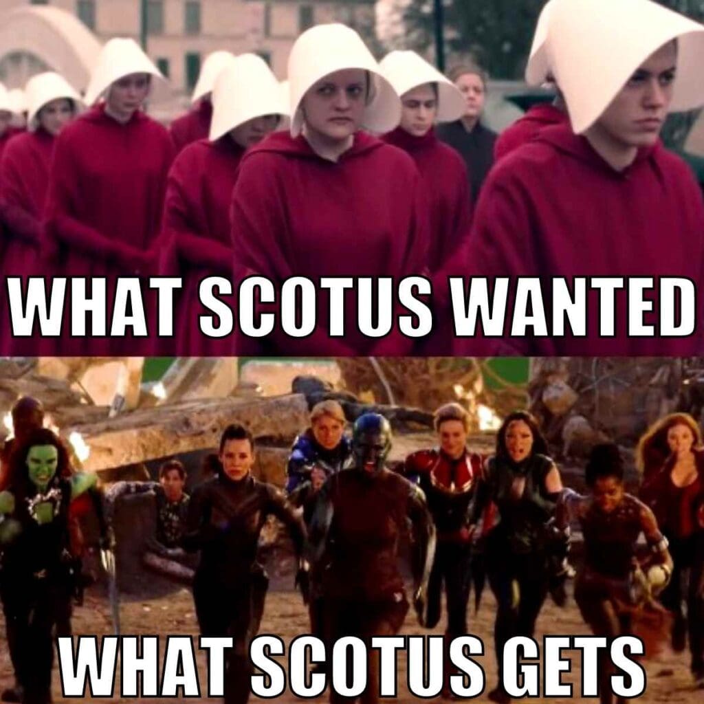 handsmaids scotus meme Meme from the Handmaid's Tale comparing two images: Top image shows women dressed in red cloaks and white bonnets, reminiscent of "The Handmaid's Tale," with the caption "What SCOTUS Wanted." Bottom image shows a group of diverse, strong female characters from a superhero movie running towards the camera, with the caption "What SCOTUS Gets."