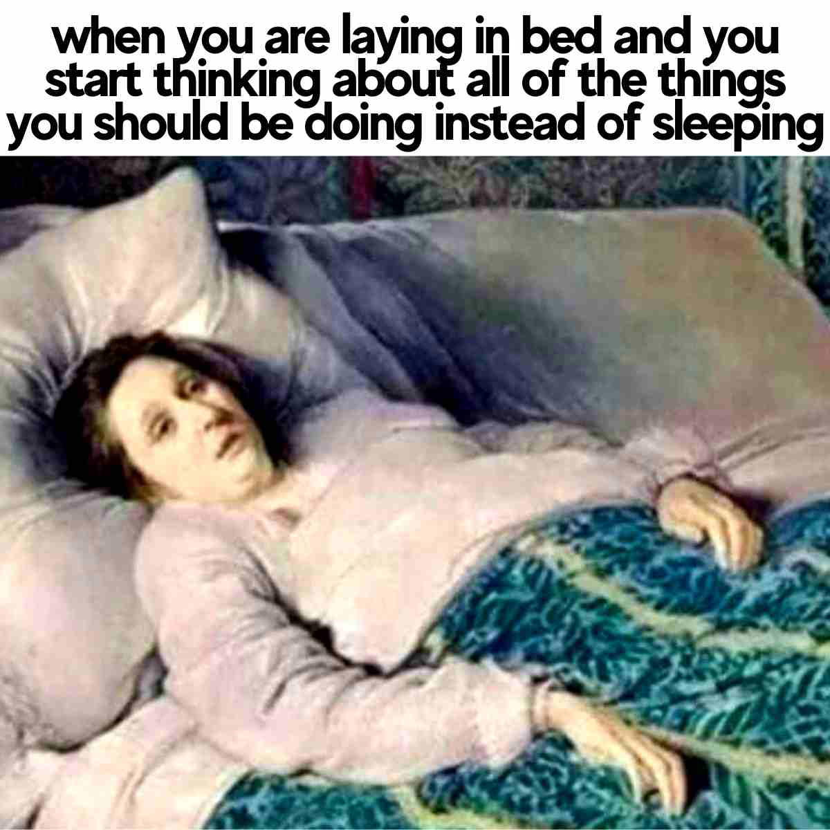 insomniac meme A humorous insomnia meme featuring a vintage painting of a woman lying in bed with an expression of wideeyed panic, captioned "when you are laying in bed and you start thinking about all of the things you should be doing instead of sleeping."
