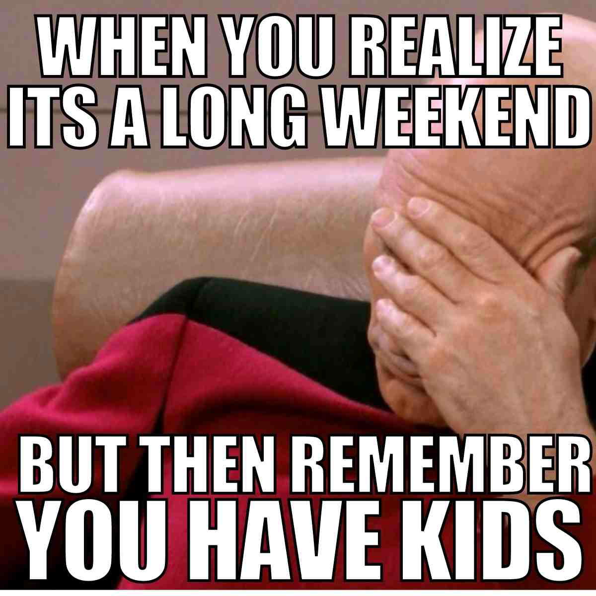 long weekend meme funny Meme of a person facepalming with the text: 'When you realize it's a long weekend but then remember you have kids.'