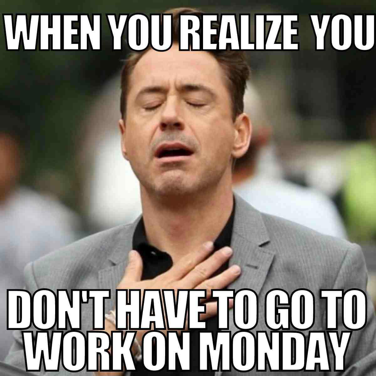 no work on monday meme Meme of a relieved man holding his chest in gratitude with the caption: 'When you realize you don't have to go to work on Monday.'
