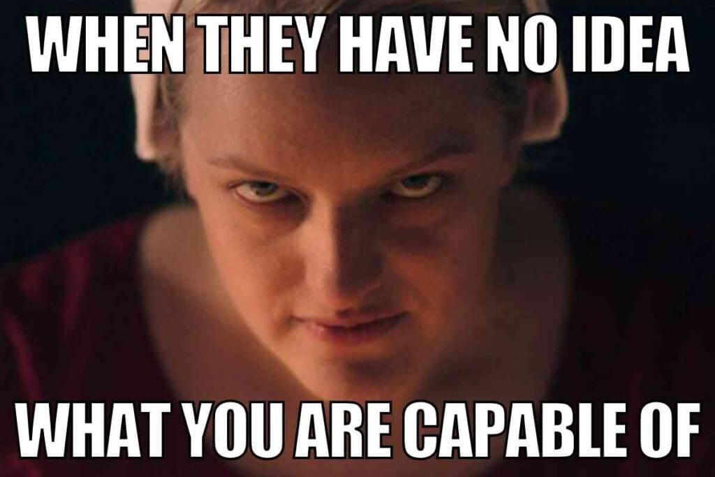 offred meme Close-up of Offred from 'The Handmaid's Tale' with meme text overlay reading 'It Was Supposed to Be Fiction,' highlighting that it's a meme.with a determined expression looks forward intensely, with the caption "WHEN THEY HAVE NO IDEA WHAT YOU ARE CAPABLE OF" above and below the image.