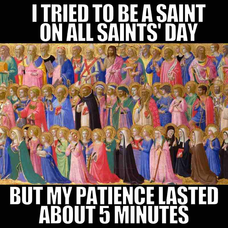 all saints day meme all saints day meme: i tried t be a saint but my patience lasted about 5 minutes