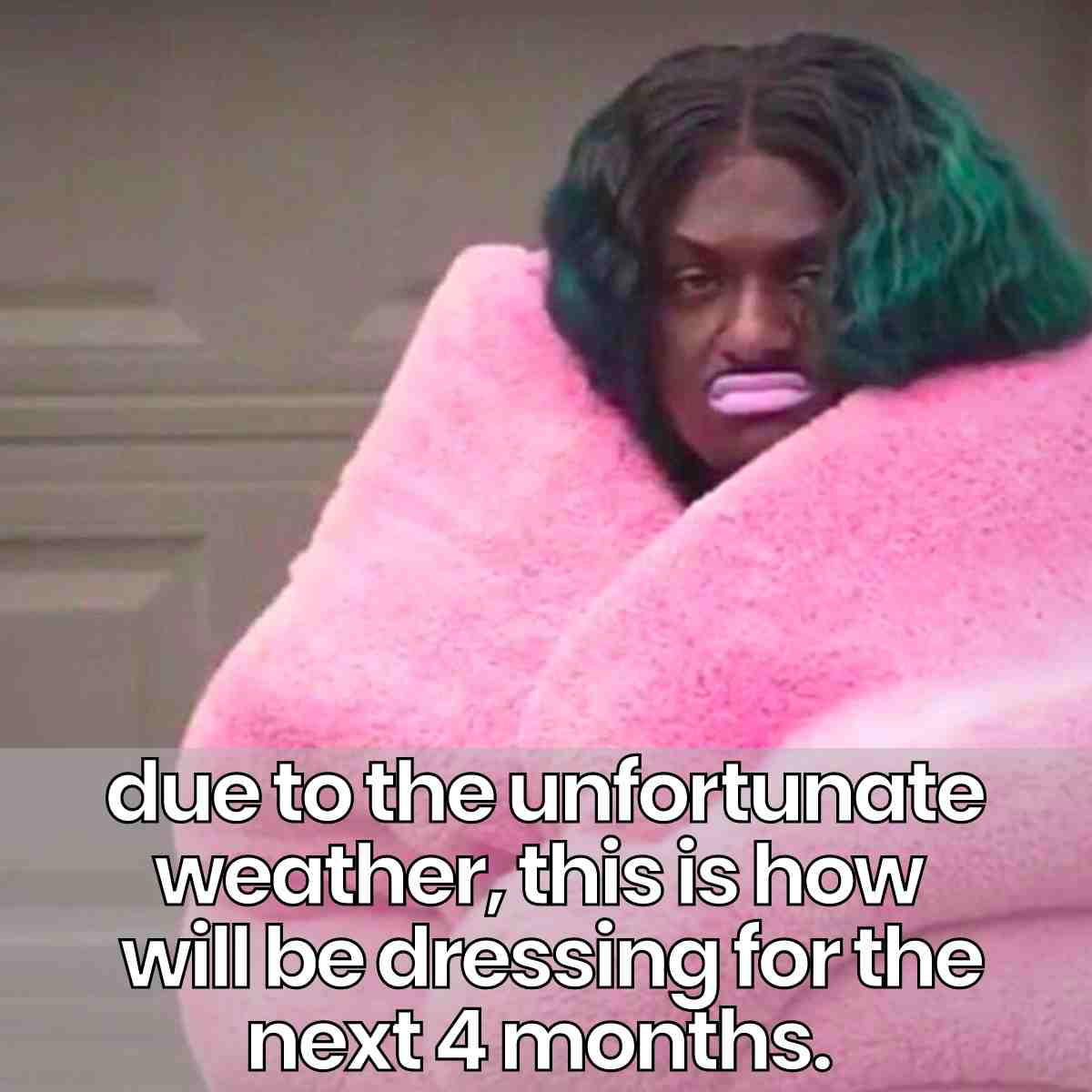 cold weather attire meme Meme of a person bundled in a large pink blanket with a caption humorously predicting their winter fashion choices for the next four months.